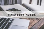 trxtrc20信任钱包（tcg信任链）