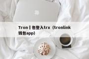 Tron錢包登入trx（tronlink钱包app）