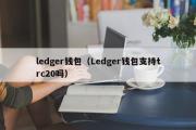 ledger钱包（Ledger钱包支持trc20吗）