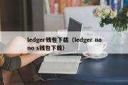 ledger钱包下载（ledger nano s钱包下载）